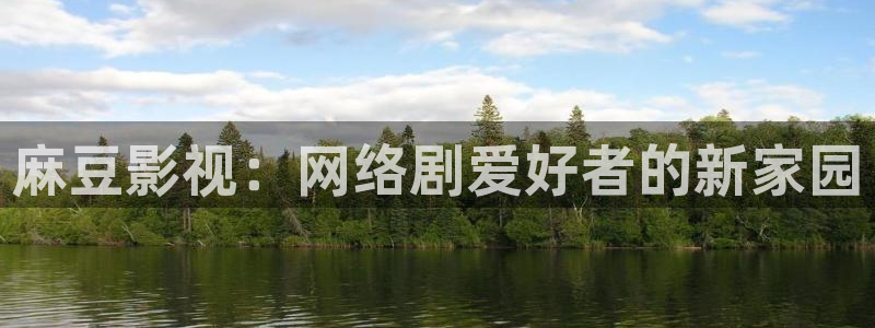 超碰亚洲人：麻豆影视：网络剧爱好者的新家园